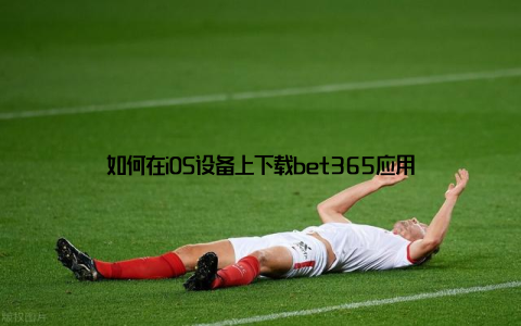 如何在iOS设备上下载bet365应用