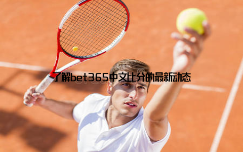 了解bet365中文比分的最新动态